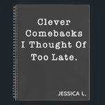 Funny Sarcastic Quote Cute in Black Custom Name Notitieboek<br><div class="desc">Geweldige notitieboek met het citaat - Slimme Comebacks ik dacht van Te laat - in moderne zwarte en witte typemachine doopvont en gepersonaliseerd met uw keus van naam. Geweldig cadeau voor vrienden en familie.</div>