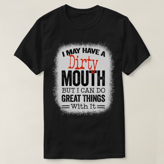 Funny Sarcastic Saying I May Have A Dirty Mouth be T-shirt (Design voorkant)