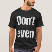 Funny Saying - Don't Even Shirt  (Voorkant)