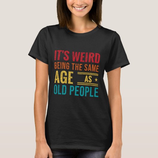 Funny saying, It's Weird Being The Same Age As Old T-shirt (Voorkant)