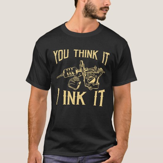 Funny Saying Tattoo Artist Yout Think It I Ink It  T-shirt (Voorkant)