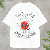Funny Science Atom Character I Make Up Everything T-shirt