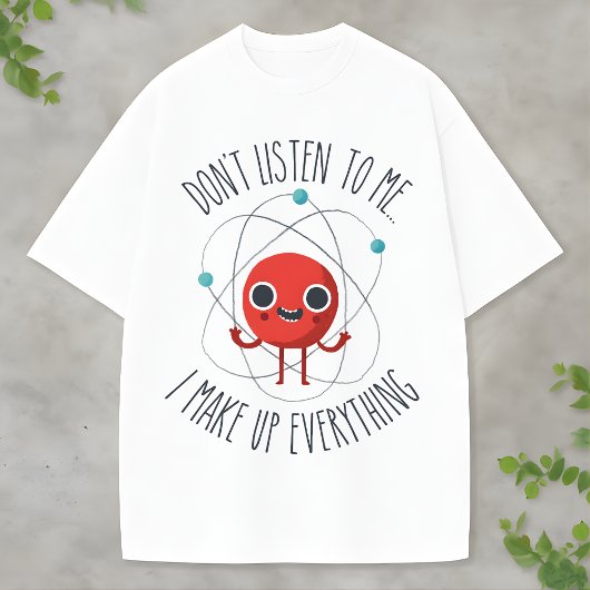 Funny Science Atom Character I Make Up Everything T-shirt