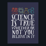 Funny Science is waar geek en nerd Scientist Poster<br><div class="desc">Wetenschap is waar of je er in gelooft of niet. Inspirerend wetenschappelijke ontwerpen voor degenen die geloven in wetenschappelijk bewijs, laboratoriumexperiment en onderzoek. Koel motivatie koopwaar voor docenten, wetenschappers en studenten wetenschappen. Perfect voor wetenschapsgeek, nerd, middelbare schoolleraar en student die van biologie, natuurkunde en scheikunde houdt. Geweldig kerstcadeau en verjaardagscadeau...</div>