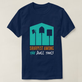 Funny "Sharpest between the Dull Tools" T-shirt