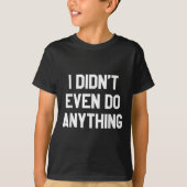 Funny Shirt With Words - I Didn't Even Do Anything (Voorkant)