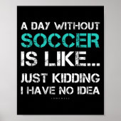 Funny Soccer Shirts. A Day Without Soccer Gift  Poster (Voorkant)