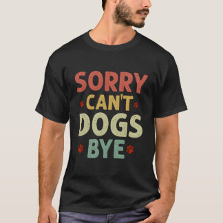 Funny Sorry Can't Dogs Bye Vrouwen Mannen T-shirt