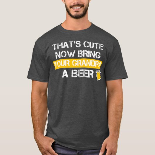 Funny Thats Cute Now Bring Your Grandpa A Beer T-shirt (Voorkant)