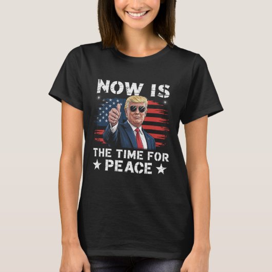 Funny Trump Saying Now Is The Time For Peace 3 T-shirt (Voorkant)