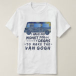 Funny Van Gogh Monet Degas Artist Pun Humoureus T-shirt<br><div class="desc">Ik heb geen Monet voor Degas om van Gogh te maken. Dit grappige,  vage T-shirt ontwerp voor artiesten en kunstliefhebbers is een busje gemaakt van het schilderij "The Sterrennacht" van Van Gogh met de puntige grap geschreven in een penseellettertype.</div>