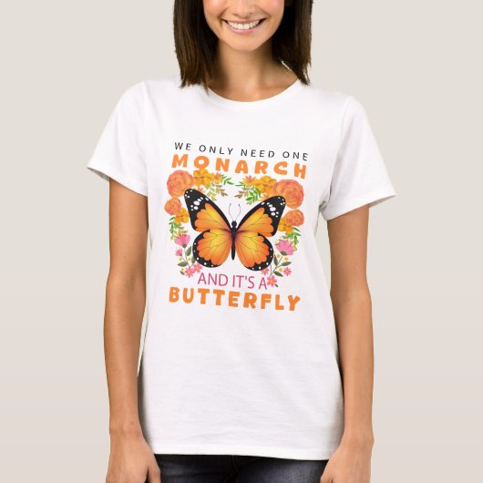 Funny We Only Need One Monarch and It's A Butterfl T-shirt (Voorkant)