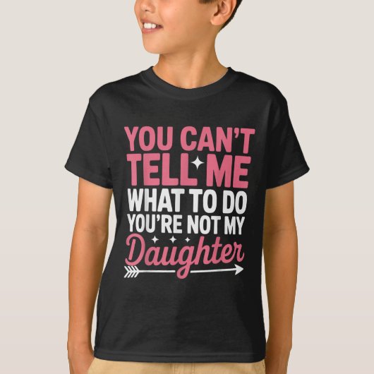 Funny You Can't Tell Me What To Do Not My Daughter T-shirt (Voorkant)