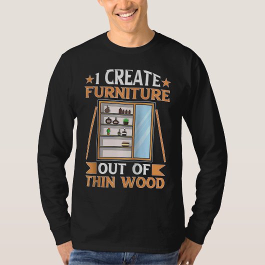 Furniture Making I Create Furniture Out Of Thin Wo T-shirt (Voorkant)
