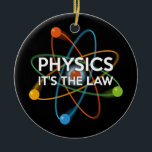 FYSICA. HET IS DE WET Fun Science Keramisch Ornament<br><div class="desc">Een cool,  trendy en leuk,  wetenschappelijk geïnspireerd design. Het perfecte geschenk voor alle wetenschappers,  wetenschapsdocenten,  labtechnici,  wetenschapsstudenten,  kortom,  elke wetenschapsgeek in je leven (en dat geldt ook voor jou)! Ontworpen door: Science Geekness© op http://www.zazzle.com/sciencegeekness*</div>