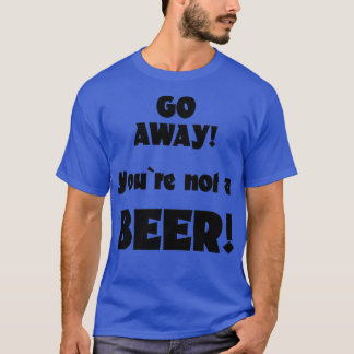Ga weg, je bent geen bierhumor drinkende zegswijze t-shirt