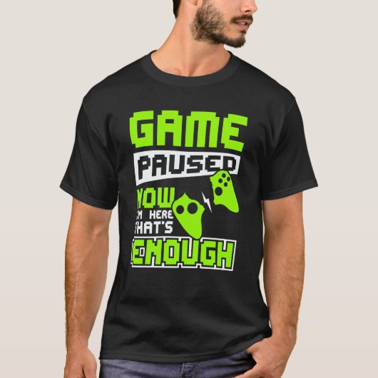 Game paused now i'm here thats enough t-shirt (Voorkant)
