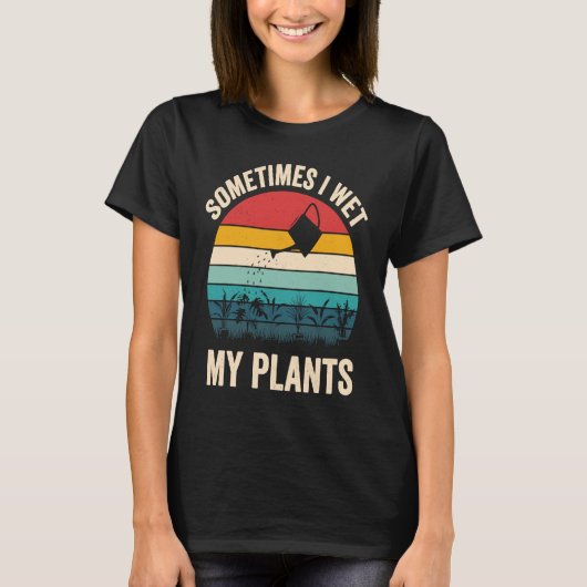 Gardeners Saying Sometimes I Wet My Plants T-shirt (Voorkant)