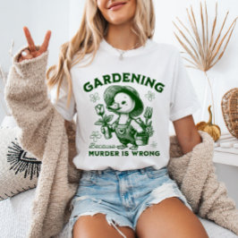 Gardening Because Murder is Wrong Gardener Goose  T-shirt