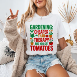 Gardening: Cheaper Than Therapy& You Get Tomatoes T-shirt