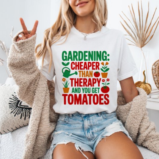 Gardening: Cheaper Than Therapy& You Get Tomatoes T-shirt