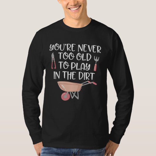 Gardening   Never Too Old to Play In Dirt Garden T-shirt (Voorkant)