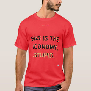 GAS IS DE ECONOMIE, STUPID T-Shirt