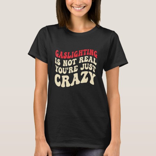 Gaslighting Is Not Real You're Just Crazy funny sa T-shirt (Voorkant)