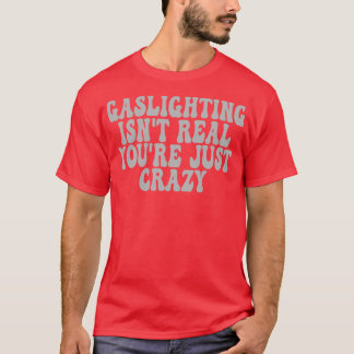 Gaslighting Isnt Real Youre Gewoon Gek 4 T-shirt
