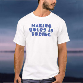 Gaten maken is saai t-shirt