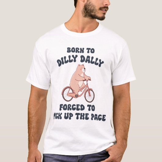 Geboren aan Dilly Dally Geforceerd om het tempo op T-shirt (Voorkant)