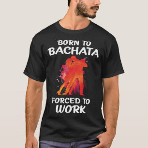 Geboren in Bachata Gedwongen te werken T-shirt
