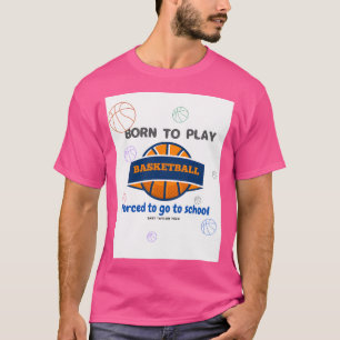 Geboren in Basketball gedwongen naar school te gaa T-shirt