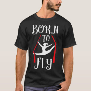 Geboren in Fly Aerial Yoga Dance Aerial Silks Danc T-shirt