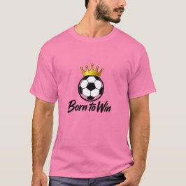 Geboren om de voetbal kroon te winnen T-shirt
