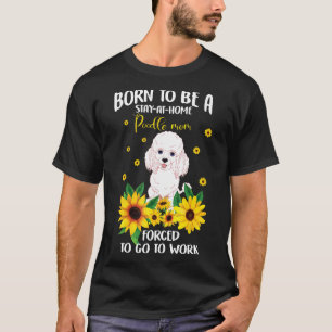 Geboren om een verblijf thuis poedel mam hond t-shirt