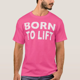Geboren om Gewichtheffen Gym Lover Lift T-shirt