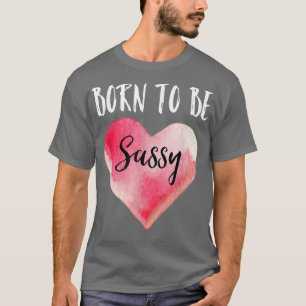 Geboren om Sassyfor Girl Sass Queen Sassy Sassy te T-shirt