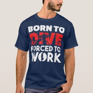 Geboren om te duiken, Gedwongen om te werken met e T-shirt