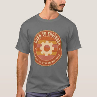 Geboren om te engineeren, gedwongen om vergadering t-shirt