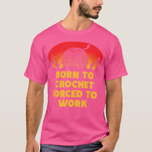 Geboren om te haken Gedwongen om te werken Funny B T-shirt