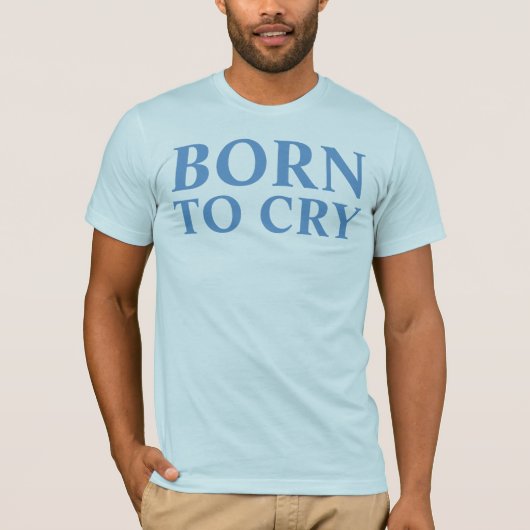 geboren om te huilen t-shirt (Voorkant)