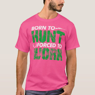 Geboren om te jagen gedwongen om te werken voor ja t-shirt