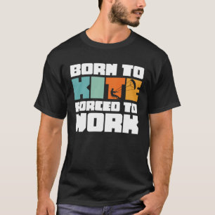Geboren om te kite gedwongen om te werken surfen K T-shirt