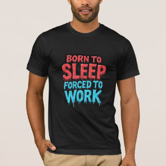 Geboren om te slapen, gedwongen om te werken T-shi T-shirt