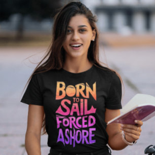 Geboren om te varen, gedwongen aan land: een nauti t-shirt