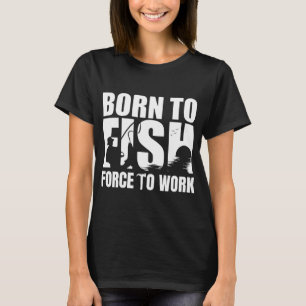Geboren om te vissen Gedwongen om te werken, Humor T-shirt
