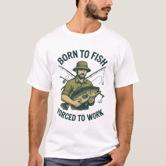 Geboren om te vissen, gedwongen om te werken T-shi T-shirt