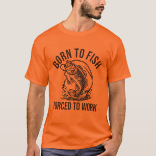 Geboren om te vissen, gedwongen om te werken t-shirt