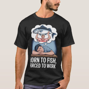 Geboren om te vissen, gedwongen te werken t-shirt